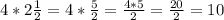 4*2\frac{1}{2}= 4*\frac{5}{2}= \frac{4*5}{2} =\frac{20}{2} =10