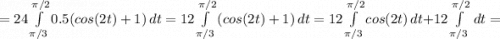 =24\int\limits^{\pi /2}_{\pi /3} {0.5(cos(2t)+1)} \, dt =12\int\limits^{\pi /2}_{\pi /3} {(cos(2t)+1)} \, dt =12\int\limits^{\pi /2}_{\pi /3} {cos(2t)} \, dt +12\int\limits^{\pi /2}_{\pi /3} {} \, dt =