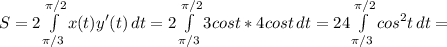 S=2\int\limits^{\pi /2}_{\pi /3} {x(t)y'(t)} \, dt =2\int\limits^{\pi /2}_{\pi /3} {3cost*4cost} \, dt=24\int\limits^{\pi /2}_{\pi /3} {cos^2t}\,dt=