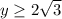 y\geq 2\sqrt{3}