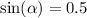 \sin( \alpha ) = 0.5