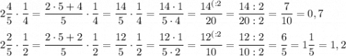 2\dfrac{4}{5}\cdot \dfrac{1}{4}=\dfrac{2\cdot5+4}{5}\cdot\dfrac{1}{4}=\dfrac{14}{5}\cdot\dfrac{1}{4}=\dfrac{14\cdot1}{5\cdot4}=\dfrac{14^{(:2}}{20}=\dfrac{14:2}{20:2}=\dfrac{7}{10}=0,7 \\ \\ 2\dfrac{2}{5}\cdot\dfrac{1}{2}=\dfrac{2\cdot5+2}{5}\cdot\dfrac{1}{2}=\dfrac{12}{5}\cdot\dfrac{1}{2}=\dfrac{12\cdot1}{5\cdot2}=\dfrac{12^{(:2}}{10}=\dfrac{12:2}{10:2}=\dfrac{6}{5}=1\dfrac{1}{5}=1,2