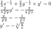 \frac{2}{3} {x}^{ - \frac{1}{3} } + \frac{2}{3} {y}^{ - \frac{1}{3} } \times y'= 0 \\ \frac{2}{3 \sqrt[3]{y} }y ' = - \frac{2}{3 \sqrt[3]{x} } \\ \frac{y}{ \sqrt[3]{y} } = - \frac{1}{ \sqrt[3]{x} } \\ y' = - \sqrt[3]{ \frac{y}{x} }