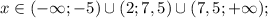 x \in (-\infty; -5) \cup (2; 7,5) \cup (7,5; +\infty);