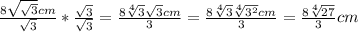 \frac{8\sqrt{\sqrt{3}}cm}{\sqrt{3}}*\frac{\sqrt{3}}{\sqrt{3}}=\frac{8\sqrt[4]{3}\sqrt{3}cm} {3}=\frac{8\sqrt[4]{3}\sqrt[4]{3^{2}}cm}{3}=\frac{8\sqrt[4]{27}}{3}cm