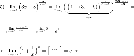 5)\ \ \lim\limits_{x \to 3}\Big(3x-8\Big)^{\frac{2}{x-3}}=\lim\limits_{x \to 3}\Big(\underbrace {\Big(1+(3x-9)\Big)^{\frac{1}{3x-9}}}_{\to \, e}\Big)^{\frac{2(3x-9)}{x-3}}=\\\\\\=e^{\lim\limits_{x \to 3}\frac{6(x-3)}{x-3}}=e^{\lim\limits_{x \to 3}6}=e^{6}\\\\\\\star \ \ \lim\limits_{x \to \infty }\Big(1+\dfrac{1}{x}\Big)^{x}=\Big[\ 1^{ \infty }\ \Big]=e\ \ \star