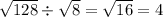 \sqrt{128} \div \sqrt{8} = \sqrt{16} = 4