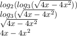 log_{2}( log_{3}( \sqrt{4x - 4x {}^{2} } ) ) \\ log_{3}( \sqrt{4x - 4x {}^{2} } ) \\ \sqrt{4x - 4x {}^{2} } \\ 4x - 4x {}^{2}