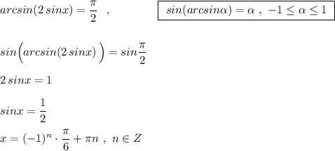 arcsin(2\, sinx)=\dfrac{\pi}{2}\ \ ,\qquad \qquad \boxed{\ sin(arcsin\alpha )=\alpha \ ,\ -1\leq \alpha \leq 1\ }\\\\\\sin\Big(arcsin(2\, sinx)\, \Big)=sin\dfrac{\pi}{2}\\\\2\, sinx=1\\\\sinx=\dfrac{1}{2}\\\\x=(-1)^{n}\cdot \dfrac{\pi}{6}+\pi n\ ,\ n\in Z