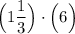 \Big (1\dfrac{1}{3}\Big )\cdot \Big (6 \Big )