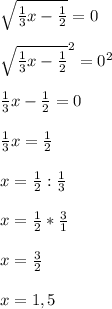 \sqrt{\frac{1}{3} x-\frac{1}{2} } =0\\\\\sqrt{\frac{1}{3} x-\frac{1}{2} } ^{2}=0^{2} \\\\\frac{1}{3}x-\frac{1}{2}=0\\\\\frac{1}{3} x= \frac{1}{2} \\\\x=\frac{1}{2} :\frac{1}{3} \\\\x=\frac{1}{2} *\frac{3}{1} \\\\x =\frac{3}{2} \\\\x=1,5