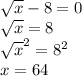 \sqrt{x} -8=0\\\sqrt{x} =8\\\sqrt{x}^{2}=8^{2} \\x=64