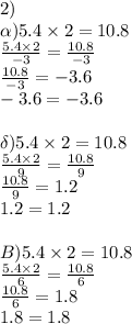 2)\\\alpha)5.4\times2=10.8\\{5.4\times2\over-3}={10.8\over-3}\\{10.8\over-3}=-3.6\\-3.6=-3.6\\\\\delta)5.4\times2=10.8\\{5.4\times2\over9}={10.8\over9}\\{10.8\over9}=1.2\\1.2=1.2\\\\B)5.4\times2=10.8\\{5.4\times2\over6}={10.8\over6}\\{10.8\over6}=1.8\\1.8=1.8