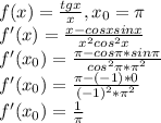 f(x)=\frac{tgx}{x}, x_{0}=\pi\\f'(x)= \frac{x-cosxsinx}{x^2cos^2x} \\f'(x_{0})=\frac{\pi-cos\pi*sin\pi}{cos^2\pi*\pi^2}\\f'(x_{0})=\frac{\pi-(-1)*0}{(-1)^2*\pi^2}\\f'(x_{0})=\frac{1}{\pi}