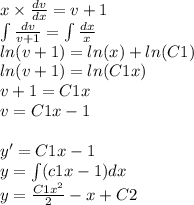 x \times \frac{dv}{dx} = v + 1 \\\int\limits \frac{dv}{v + 1} = \int\limits \frac{dx}{x} \\ ln(v + 1) = ln(x) + ln(C1) \\ ln(v + 1) = ln(C1x) \\ v + 1 = C1x \\ v = C1x - 1 \\ \\ y' = C1x - 1 \\ y = \int\limits(c1x - 1)dx \\ y = \frac{C1 {x}^{2} }{2} - x + C2