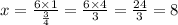 x = \frac{6 \times 1}{ \frac{3}{4} } = \frac{6 \times 4}{3} = \frac{24}{3} = 8