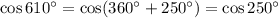 \cos610^\circ=\cos(360^\circ+250^\circ)=\cos250^\circ