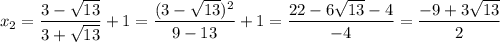 x_2=\dfrac{3-\sqrt{13}}{3+\sqrt{13}}+1=\dfrac{(3-\sqrt{13})^2}{9-13}+1=\dfrac{22-6\sqrt{13}-4}{-4}=\dfrac{-9+3\sqrt{13}}{2}