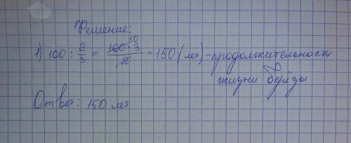 как дальше делать Задание: возраст рябины 100 лет , что составляет 2/3 от продолжительности жизни б