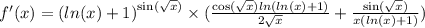 f'(x) = {( ln(x) +1) }^{ \sin( \sqrt{x} ) } \times ( \frac{ \cos( \sqrt{x} ) ln( ln(x) + 1) }{2 \sqrt{x} } + \frac{ \sin( \sqrt{x} ) }{x (ln(x) + 1) } ) \\