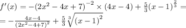 f'(x) = - {(2 {x}^{2} - 4x + 7) }^{ - 2} \times (4x - 4) + \frac{5}{3} {(x - 1)}^{ \frac{2}{3} } = \\ = - \frac{4x - 4}{ {(2 {x}^{2} - 4 + 7)}^{2} } + \frac{5}{3} \sqrt[3]{ {(x - 1)}^{2} }