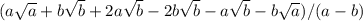 (a\sqrt{a} +b\sqrt{b} +2a\sqrt{b}-2b\sqrt{b} -a\sqrt{b} -b\sqrt{a} )/(a-b)