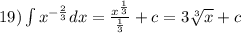 19)\int\limits {x}^{ - \frac{2}{3} } dx = \frac{ {x}^{ \frac{1}{3} } }{ \frac{1}{3} } +c = 3 \sqrt[3]{x} + c \\