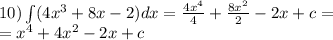 10)\int\limits(4 {x}^{3} + 8x - 2)dx = \frac{4 {x}^{4} }{4} + \frac{8 {x}^{2} }{2} - 2x + c = \\ = {x}^{4} + 4 {x}^{2} - 2x + c