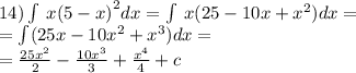 14)\int\limits \: x {(5 - x)}^{2} dx = \int\limits \: x(25 - 10x + {x}^{2} )dx = \\ = \int\limits(25x - 10 {x}^{2} + {x}^{3} )dx = \\ = \frac{25 {x}^{2} }{2} - \frac{10 {x}^{3} } { 3} + \frac{ {x}^{4} }{4} + c