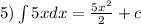 5)\int\limits5xdx = \frac{5 {x}^{2} }{2} + c \\