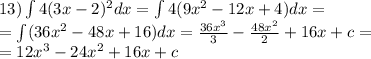 13)\int\limits4(3x - 2)^{2} dx = \int\limits4(9 {x}^{2} - 12x + 4)dx = \\ = \int\limits(36 {x}^{2} - 48x + 16)dx = \frac{36 {x}^{3} }{3} - \frac{48 {x}^{2} }{2} + 16x + c = \\ = 12 {x}^{3} - 24 {x}^{2} + 16x + c