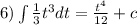 6)\int\limits \frac{1}{3} {t}^{3}dt = \frac{ {t}^{4} }{12} + c \\