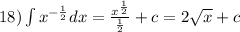 18)\int\limits {x}^{ - \frac{1}{2} } dx = \frac{ {x}^{ \frac{1}{2} } }{ \frac{1}{2} } +c = 2 \sqrt{x} + c \\