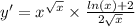 y' = {x}^{ \sqrt{x} } \times \frac{ ln(x) + 2}{2 \sqrt{x} } \\