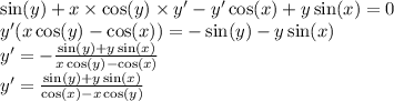 \sin(y) + x \times \cos(y) \times y' - y' \cos(x) + y \sin(x) = 0 \\ y'(x \cos(y) - \cos(x)) = - \sin(y) - y \sin(x) \\ y '= - \frac{ \sin(y) + y \sin(x) }{x \cos(y) - \cos(x) } \\ y' = \frac{ \sin(y) + y \sin(x) }{ \cos(x) - x \cos(y) }