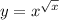 y = {x}^{ \sqrt{x} } \\