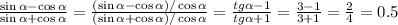 \frac{\sin \alpha -\cos \alpha }{\sin \alpha +\cos \alpha} =\frac{(\sin \alpha -\cos \alpha)/\cos \alpha }{(\sin \alpha +\cos \alpha) /\cos \alpha} = \frac{tg \alpha -1 }{tg \alpha +1}=\frac{3 -1 }{3 +1}=\frac{2 }{4}=0.5