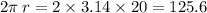 2\pi \: r = 2 \times 3.14 \times 20 = 125.6