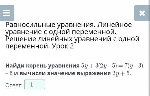 Найди корень уравнения 5у + 3(2y – 5) = 7(у – 3) - 6 и вычисли значение выражения 2y +5.ответ:-1,-2,