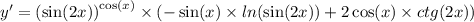 y '= {( \sin(2x)) }^{ \cos(x) } \times ( - \sin(x) \times ln( \sin(2x) ) + 2 \cos(x) \times ctg(2x)) \\