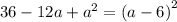 36 - 12a + {a}^{2} = {(a - 6)}^{2}