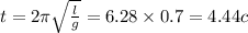 t = 2\pi \sqrt{ \frac{l}{g} } = 6.28 \times 0.7 = 4.44 c