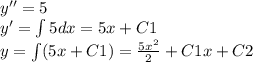 y'' = 5 \\ y' = \int\limits5dx = 5x + C1 \\ y = \int\limits(5x + C1) = \frac{5 {x}^{2} }{2} + C1x + C2