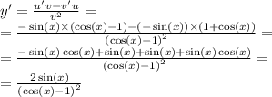 y '= \frac{u'v - v'u}{ {v}^{2} } = \\ = \frac{ - \sin( x ) \times ( \cos(x) - 1) - ( - \sin(x)) \times (1 + \cos(x)) }{ {( \cos(x) - 1)}^{2} } = \\ = \frac{ - \sin(x) \cos(x) + \sin(x) + \sin(x) + \sin(x) \cos(x) }{ {( \cos(x) - 1) }^{2} } = \\ = \frac{2 \sin(x) }{ {( \cos(x) - 1)}^{2} }