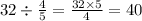 32 \div \frac{4}{5} = \frac{32 \times 5}{4} = 40