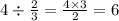 4 \div \frac{2}{3} = \frac{4 \times 3}{2} = 6