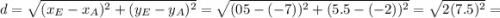 d=\sqrt{(x_E-x_A)^2+(y_E-y_A)^2} =\sqrt{(05-(-7))^2+(5.5-(-2))^2} =\sqrt{2(7.5)^2} =