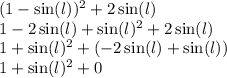 (1 - \sin(l) ) {}^{2} + 2 \sin(l) \\ 1 - 2 \sin(l) + \sin(l) {}^{2} + 2 \sin(l) \\ 1 + \sin(l) {}^{2} + ( - 2 \sin(l) + \sin(l) ) \\ 1 + \sin(l) {}^{2} + 0