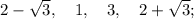 2-\sqrt{3}, \quad 1, \quad 3, \quad 2+\sqrt{3};