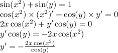 \sin( {x}^{2} ) + \sin(y) = 1 \\ \cos( {x}^{2} ) \times ( {x}^{2} )'+ \cos(y) \times y'= 0 \\ 2x \cos( {x}^{2} ) + y' \cos(y) = 0 \\ y' \cos(y) = - 2x \cos( {x}^{2} ) \\ y' = - \frac{2x \cos( {x}^{2} ) }{ \cos(y) }